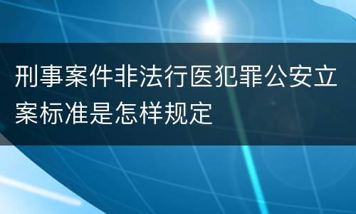 刑事案件非法行医犯罪公安立案标准是怎样规定