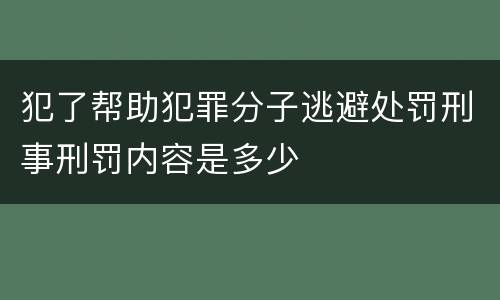 犯了帮助犯罪分子逃避处罚刑事刑罚内容是多少