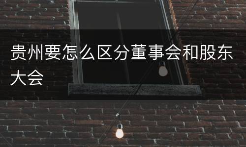 贵州要怎么区分董事会和股东大会