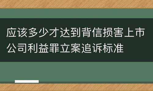 应该多少才达到背信损害上市公司利益罪立案追诉标准