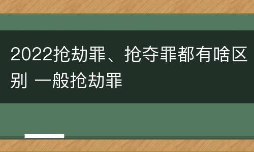 2022抢劫罪、抢夺罪都有啥区别 一般抢劫罪