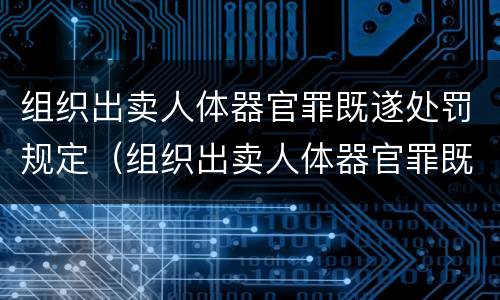 组织出卖人体器官罪既遂处罚规定（组织出卖人体器官罪既遂标准）