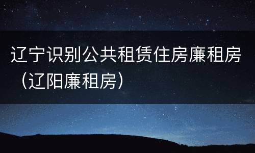 辽宁识别公共租赁住房廉租房（辽阳廉租房）