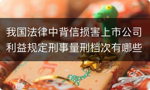 我国法律中背信损害上市公司利益规定刑事量刑档次有哪些