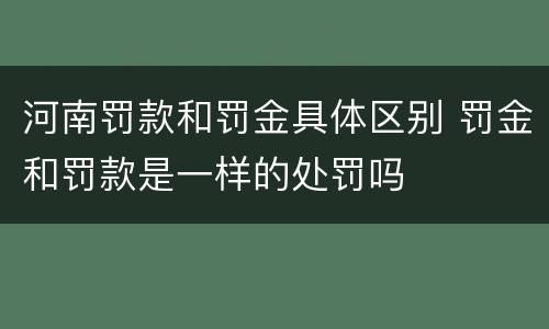 河南罚款和罚金具体区别 罚金和罚款是一样的处罚吗