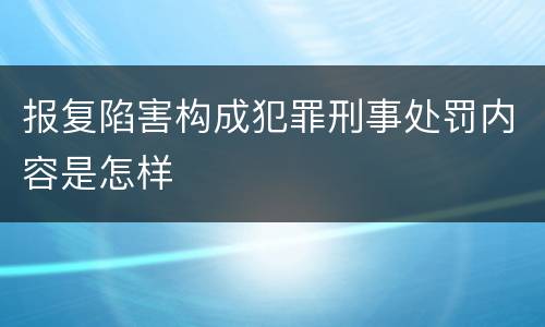 报复陷害构成犯罪刑事处罚内容是怎样