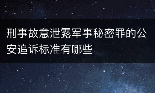 刑事故意泄露军事秘密罪的公安追诉标准有哪些