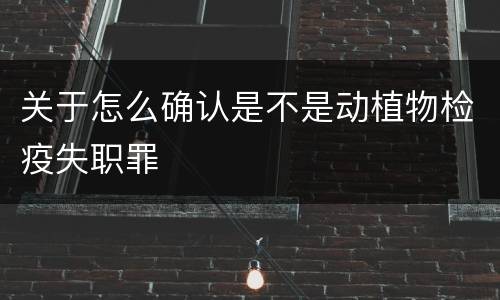 关于怎么确认是不是动植物检疫失职罪