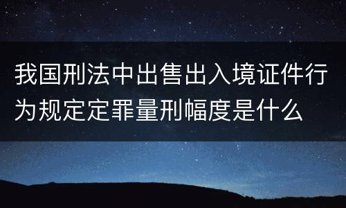 我国刑法中出售出入境证件行为规定定罪量刑幅度是什么