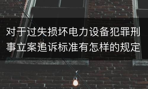 对于过失损坏电力设备犯罪刑事立案追诉标准有怎样的规定
