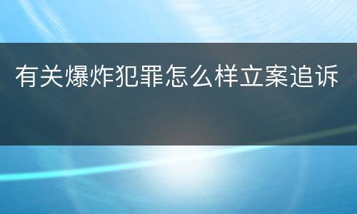 有关爆炸犯罪怎么样立案追诉
