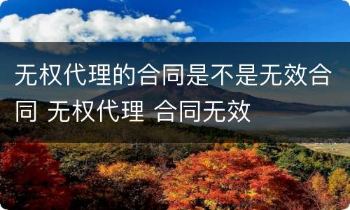 无权代理的合同是不是无效合同 无权代理 合同无效