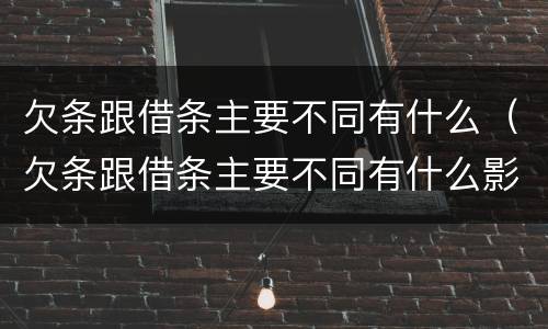欠条跟借条主要不同有什么（欠条跟借条主要不同有什么影响）