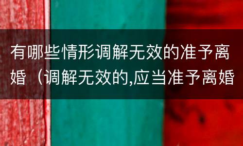 有哪些情形调解无效的准予离婚（调解无效的,应当准予离婚 调解由谁负责）