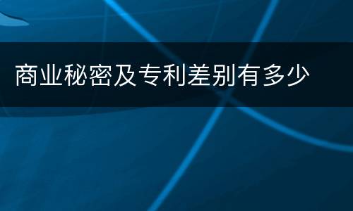 商业秘密及专利差别有多少