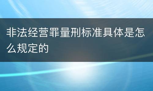 非法经营罪量刑标准具体是怎么规定的