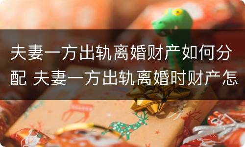 夫妻一方出轨离婚财产如何分配 夫妻一方出轨离婚时财产怎么分配