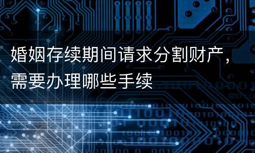 婚姻存续期间请求分割财产，需要办理哪些手续