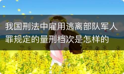 我国刑法中雇用逃离部队军人罪规定的量刑档次是怎样的