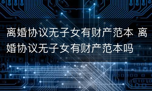 离婚协议无子女有财产范本 离婚协议无子女有财产范本吗
