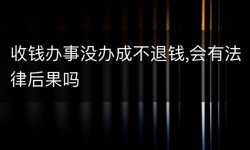 收钱办事没办成不退钱,会有法律后果吗