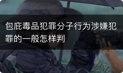 包庇毒品犯罪分子行为涉嫌犯罪的一般怎样判