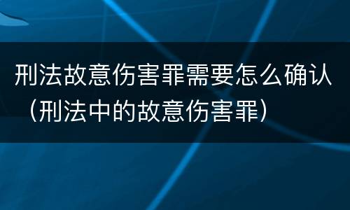 刑法故意伤害罪需要怎么确认（刑法中的故意伤害罪）