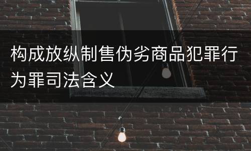 构成放纵制售伪劣商品犯罪行为罪司法含义