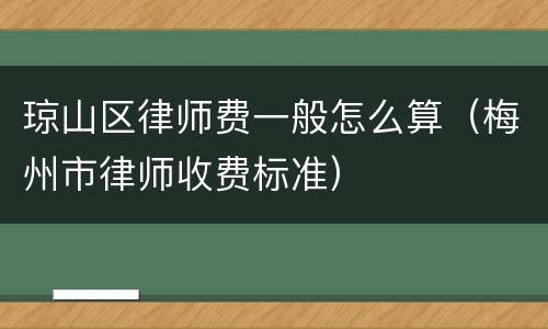 琼山区律师费一般怎么算（梅州市律师收费标准）