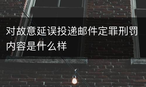 对故意延误投递邮件定罪刑罚内容是什么样