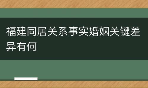福建同居关系事实婚姻关键差异有何