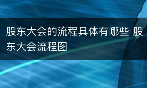 股东大会的流程具体有哪些 股东大会流程图