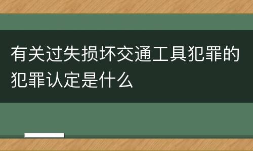 有关过失损坏交通工具犯罪的犯罪认定是什么