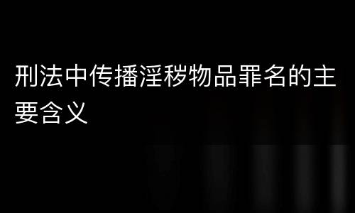 刑法中传播淫秽物品罪名的主要含义