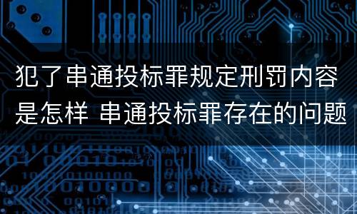犯了串通投标罪规定刑罚内容是怎样 串通投标罪存在的问题和对策