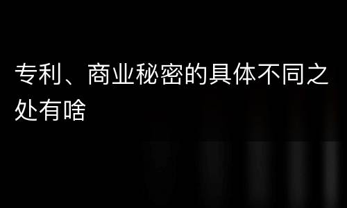 专利、商业秘密的具体不同之处有啥