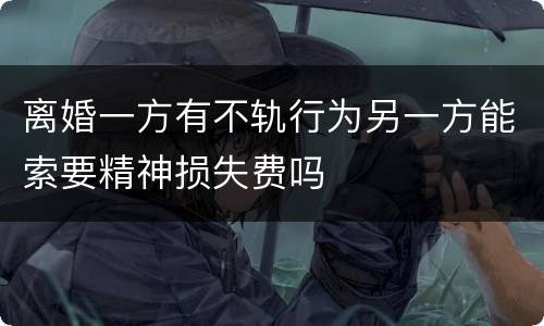离婚一方有不轨行为另一方能索要精神损失费吗