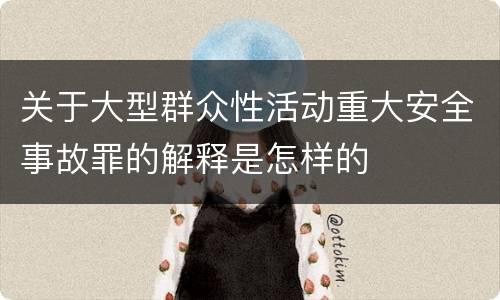 关于大型群众性活动重大安全事故罪的解释是怎样的