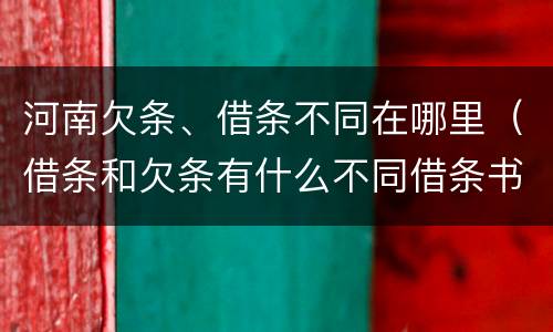 河南欠条、借条不同在哪里（借条和欠条有什么不同借条书写）