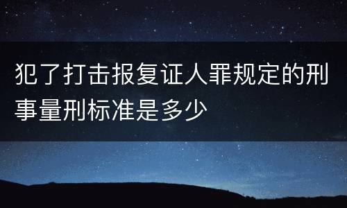 犯了打击报复证人罪规定的刑事量刑标准是多少