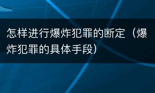 怎样进行爆炸犯罪的断定（爆炸犯罪的具体手段）