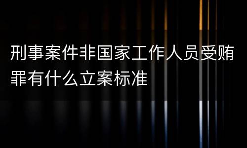 刑事案件非国家工作人员受贿罪有什么立案标准