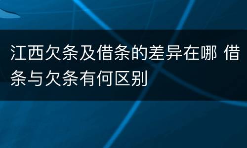 江西欠条及借条的差异在哪 借条与欠条有何区别