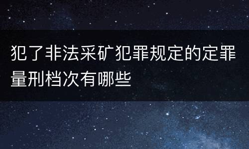 犯了非法采矿犯罪规定的定罪量刑档次有哪些