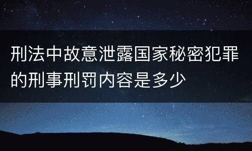 刑法中故意泄露国家秘密犯罪的刑事刑罚内容是多少