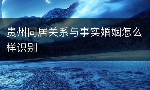 贵州同居关系与事实婚姻怎么样识别