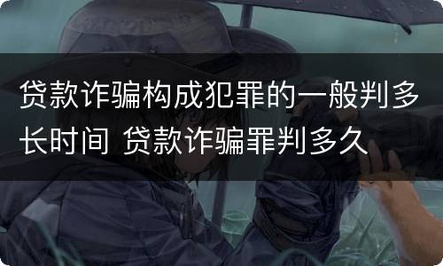 贷款诈骗构成犯罪的一般判多长时间 贷款诈骗罪判多久