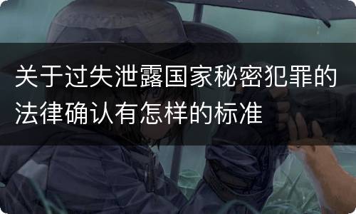 关于过失泄露国家秘密犯罪的法律确认有怎样的标准