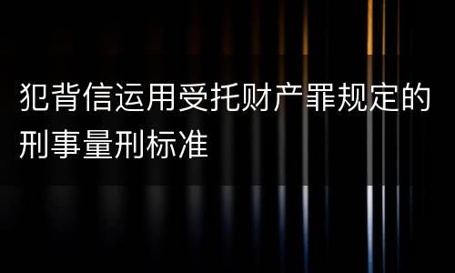 犯背信运用受托财产罪规定的刑事量刑标准