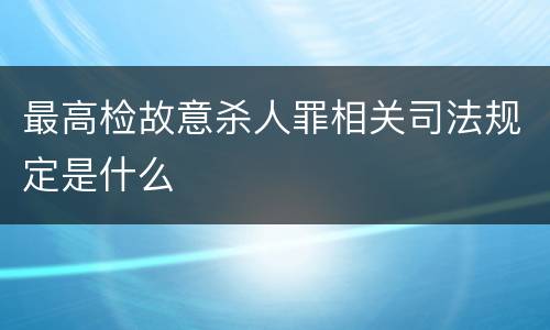 最高检故意杀人罪相关司法规定是什么